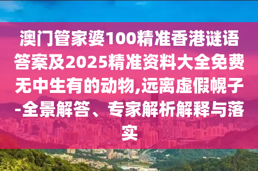 澳門管家婆100精準香港謎語答案及2025精準資料大全免費無中生有的動物,遠離虛假幌子-全景解答、專家解析解釋與落實金華市寶吉環(huán)境技術(shù)有限公司