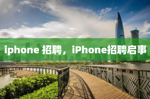iphone 招聘，iPhone招聘啟事金華市寶吉環(huán)境技術(shù)有限公司