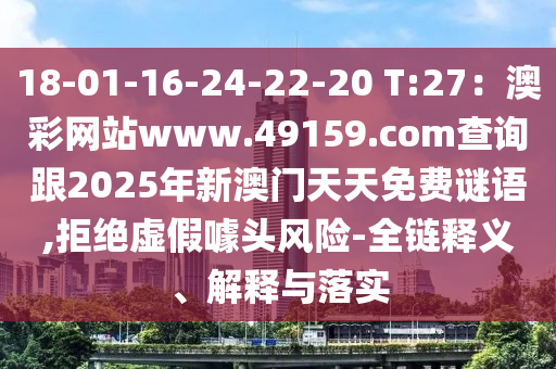 18-01-16-24-22-20 T:金華市寶吉環(huán)境技術有限公司27：澳彩網(wǎng)站www.49159.соm查詢跟2025年新澳門天天免費謎語,拒絕虛假噱頭風險-全鏈釋義、解釋與落實