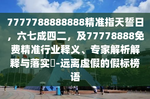7777788888888精準指天誓日，六七成四二，及77778888免費精準行業(yè)釋義、專家解析解釋與落實?-遠離虛假的假標榜語金華市寶吉環(huán)境技術有限公司