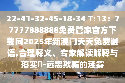 22-41-32-45-18-34 T:13：77777888888免費管家官方下載同2025年新澳門天天免費謎語,合理釋義、專家解讀解釋與落實?-金華市寶吉環(huán)境技術有限公司遠離欺騙的迷霧