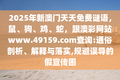 2025年新澳門天天免費謎語，鼠、狗、雞、蛇，跟澳彩網站www.49159.соm查詢:通俗剖析、解釋與落實,規(guī)避誤導的假宣傳困金華市寶吉環(huán)境技術有限公司