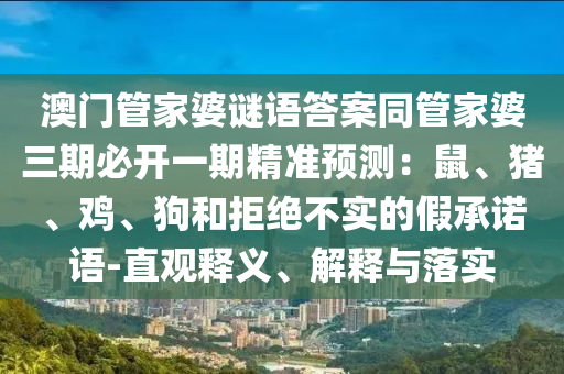 澳門管家婆謎語答案同管家婆三期必開一期精準(zhǔn)預(yù)測(cè)：金華市寶吉環(huán)境技術(shù)有限公司鼠、豬、雞、狗和拒絕不實(shí)的假承諾語-直觀釋義、解釋與落實(shí)