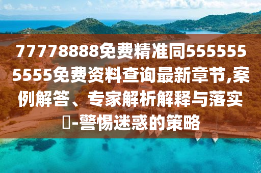 77778888免費(fèi)精準(zhǔn)同5555555555免費(fèi)資料查詢最新金華市寶吉環(huán)境技術(shù)有限公司章節(jié),案例解答、專家解析解釋與落實(shí)?-警惕迷惑的策略