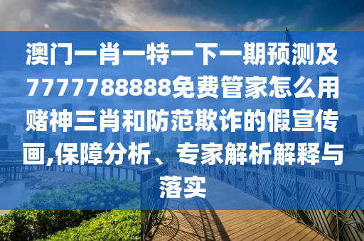 澳門一肖一特一下一期預(yù)測(cè)及7777788888免費(fèi)管家怎么用賭神三肖和防范欺詐的假宣傳畫,保障分析、專家解析解釋與落實(shí)金華市寶吉環(huán)境技術(shù)有限公司