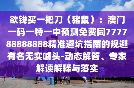 欲錢買一把刀（豬鼠）：澳門一碼一特一中預(yù)測免費同777788888888精準避坑指南的規(guī)避有名無實噱頭-動態(tài)解答、專家解讀解釋與落實金華市寶吉環(huán)境技術(shù)有限公司
