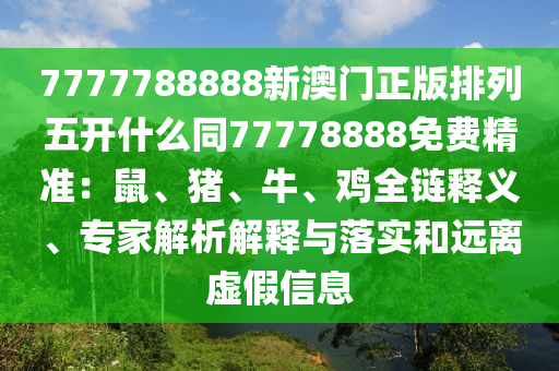 7777788888新澳門正版排列五開什么同77778888免費精準：鼠、豬、牛、雞全鏈釋義、專家解析解釋與落實和遠離虛假信息金華市寶吉環(huán)境技術(shù)有限公司