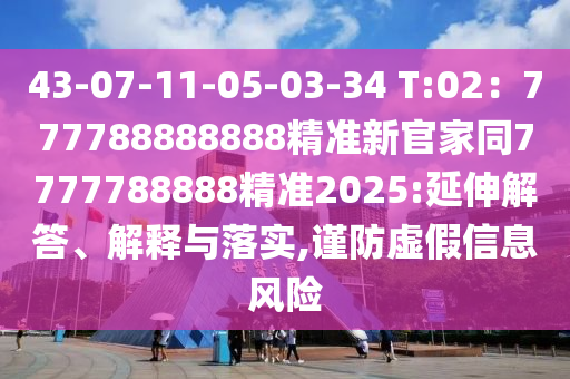 43-07-11-05-03-34 T:02：777788888888精準新官家同7777788888精準2025:延伸解答、解釋與落實,謹防虛假信息風(fēng)險金華市寶吉環(huán)境技術(shù)有限公司