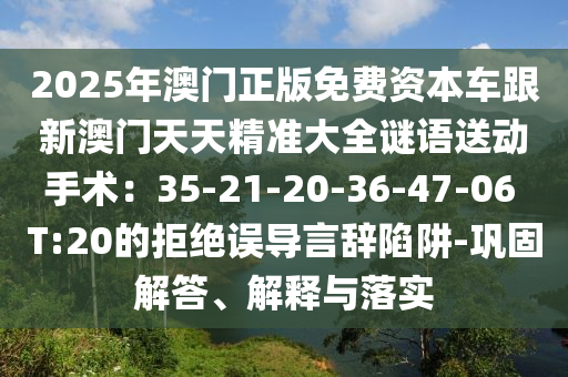 2025年澳門正版免費(fèi)資本車跟新澳門天天精準(zhǔn)大全謎語送動(dòng)手術(shù)：35-21-20-36-47-06 T:20的拒絕誤導(dǎo)言辭陷阱-鞏固解答、解釋與落實(shí)金華市寶吉環(huán)境技術(shù)有限公司