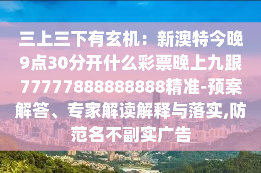 金華市寶吉環(huán)境技術(shù)有限公司三上三下有玄機(jī)：新澳特今晚9點(diǎn)30分開什么彩票晚上九跟77777888888888精準(zhǔn)-預(yù)案解答、專家解讀解釋與落實(shí),防范名不副實(shí)廣告