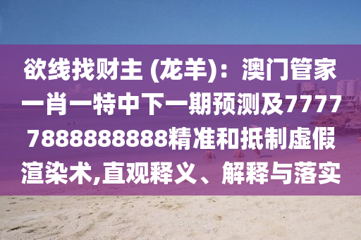 欲線找財(cái)主 (龍羊)：澳門管家一肖一特中下一期預(yù)測(cè)及77777888888888精準(zhǔn)和抵制虛假渲染術(shù),直觀釋義、解釋與落實(shí)金華市寶吉環(huán)境技術(shù)有限公司