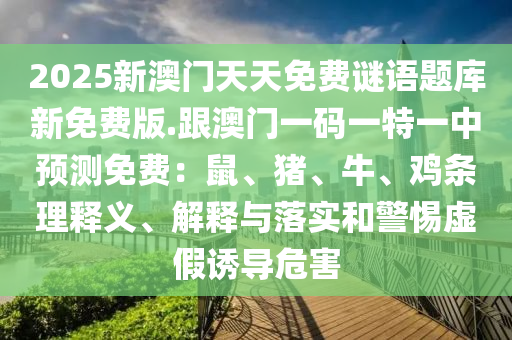 2025新澳門天天免費謎語題庫新金華市寶吉環(huán)境技術(shù)有限公司免費版.跟澳門一碼一特一中預(yù)測免費：鼠、豬、牛、雞條理釋義、解釋與落實和警惕虛假誘導危害