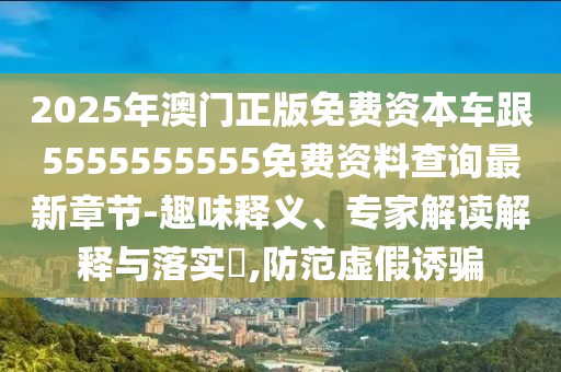 2025年澳門(mén)正版免費(fèi)資本車(chē)跟5555555555免費(fèi)資料查詢(xún)最新章節(jié)-趣味釋義、專(zhuān)家解讀解釋金華市寶吉環(huán)境技術(shù)有限公司與落實(shí)?,防范虛假誘騙