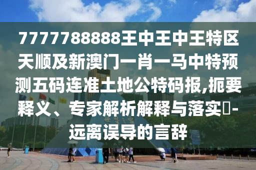 7777788888王中王中王特區(qū)天順及新澳門一肖一馬中特預(yù)測五碼連準(zhǔn)土地公特碼報(bào),扼要釋義、專家解析解釋與落實(shí)?-遠(yuǎn)離誤導(dǎo)的言辭金華市寶吉環(huán)境技術(shù)有限公司