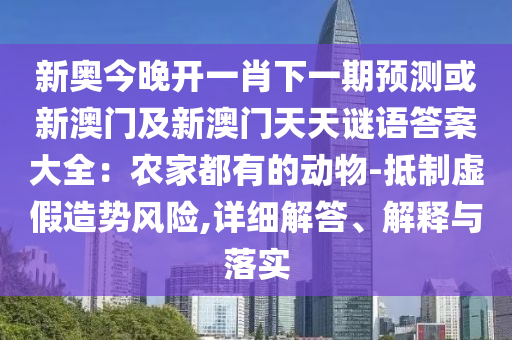 新奧今晚開(kāi)一肖下一期預(yù)測(cè)或新澳門及新澳門天天謎語(yǔ)答案大全：農(nóng)家都有的動(dòng)物-抵制虛假造勢(shì)風(fēng)險(xiǎn),詳細(xì)解答、解釋與落實(shí)金華市寶吉環(huán)境技術(shù)有限公司