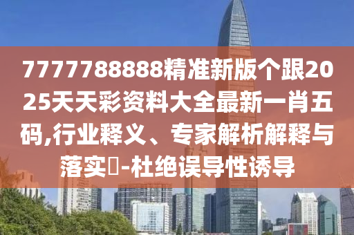 7777788888精準(zhǔn)新版?zhèn)€跟2025天天彩資料大全最新一肖五碼,行業(yè)釋義、專家解析解釋與落實(shí)?-杜絕誤導(dǎo)性誘導(dǎo)金華市寶吉環(huán)境技術(shù)有限公司