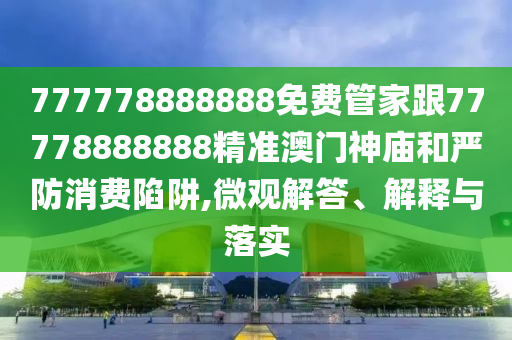 777778888888免費(fèi)管家跟77778888888精金華市寶吉環(huán)境技術(shù)有限公司準(zhǔn)澳門神廟和嚴(yán)防消費(fèi)陷阱,微觀解答、解釋與落實(shí)