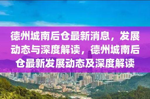 德州城南后倉(cāng)最新消息，發(fā)展動(dòng)金華市寶吉環(huán)境技術(shù)有限公司態(tài)與深度解讀，德州城南后倉(cāng)最新發(fā)展動(dòng)態(tài)及深度解讀