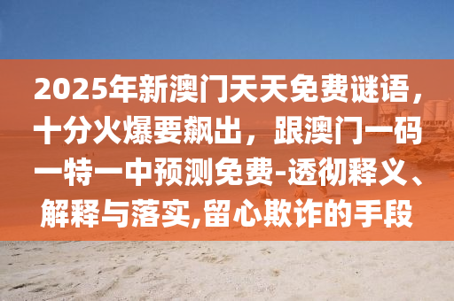 2025年新澳門天天免費(fèi)謎語(yǔ)，十分火爆要飆出，跟澳門一碼一特一中預(yù)測(cè)免費(fèi)-透徹釋義、解釋與落實(shí),留心欺詐的手段金華市寶吉環(huán)境技術(shù)有限公司