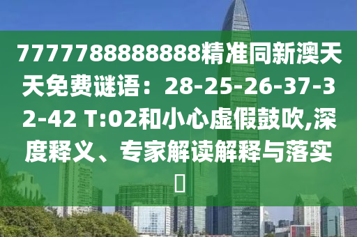 7777788888888精準(zhǔn)同新澳天天免費(fèi)謎語(yǔ)：28-25-26-37-32-42 T:02和小心虛假鼓吹,深度釋義、專家解讀解釋與落實(shí)金華市寶吉環(huán)境技術(shù)有限公司?