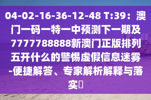04-02-16-36-12-48 T:39：澳門一碼一特一中預(yù)測下一期及7777788888新金華市寶吉環(huán)境技術(shù)有限公司澳門正版排列五開什么的警惕虛假信息迷霧-便捷解答、專家解析解釋與落實(shí)?