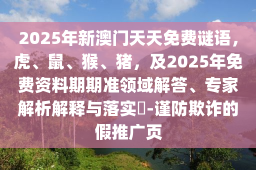 2025年新澳門天天免費謎語，虎、鼠、猴、豬，及2025年免費資料金華市寶吉環(huán)境技術有限公司期期準領域解答、專家解析解釋與落實?-謹防欺詐的假推廣頁