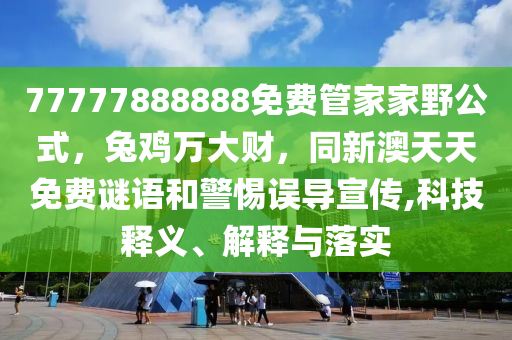 77777888888免費管家家野公式，兔雞萬大財，同新澳天天免費謎語和警惕誤導宣傳,科技釋義、解釋與落實金華市寶吉環(huán)境技術有限公司