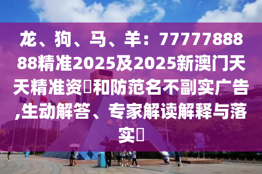 龍、狗、馬、羊：7777788888精準(zhǔn)2025及2025新澳門(mén)天天精金華市寶吉環(huán)境技術(shù)有限公司準(zhǔn)資枓和防范名不副實(shí)廣告,生動(dòng)解答、專(zhuān)家解讀解釋與落實(shí)?