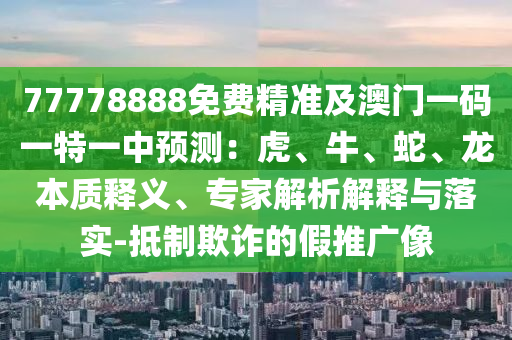 77778888免費(fèi)精準(zhǔn)及澳門(mén)一碼一特一中預(yù)測(cè)：虎、牛、蛇、龍本質(zhì)釋義、專(zhuān)家解析解釋與落金華市寶吉環(huán)境技術(shù)有限公司實(shí)-抵制欺詐的假推廣像