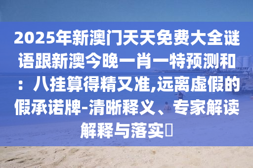 2025年新澳門天天免費(fèi)大全謎語跟新澳今晚一肖一特預(yù)測(cè)和：八掛算得精又準(zhǔn),遠(yuǎn)離虛假的假承諾牌-清晰釋義、專家解讀解釋與落實(shí)?金華市寶吉環(huán)境技術(shù)有限公司