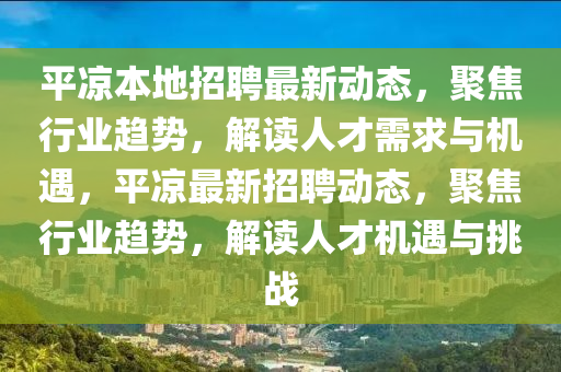 平?jīng)霰镜卣衅缸钚聞?dòng)態(tài)，聚焦行業(yè)趨勢(shì)，解讀人才需求與機(jī)遇，平?jīng)鲎钚抡衅竸?dòng)態(tài)，聚焦行業(yè)趨勢(shì)，解讀人才機(jī)遇與挑戰(zhàn)金華市寶吉環(huán)境技術(shù)有限公司