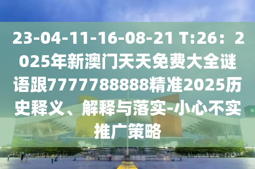 23-04-11-16-08-21 T:26：2025年新澳門天天免費(fèi)大全謎語跟7777788888精準(zhǔn)2025歷史釋義、解釋與落實(shí)-小心不實(shí)推廣策略金華市寶吉環(huán)境技術(shù)有限公司