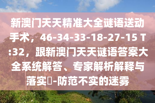 新澳門天天精準(zhǔn)大全謎語送動手術(shù)金華市寶吉環(huán)境技術(shù)有限公司，46-34-33-18-27-15 T:32，跟新澳門天天謎語答案大全系統(tǒng)解答、專家解析解釋與落實?-防范不實的迷霧