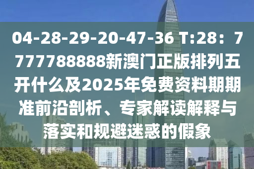 04-28-29-20-47-36 T:28：777778金華市寶吉環(huán)境技術(shù)有限公司8888新澳門正版排列五開什么及2025年免費(fèi)資料期期準(zhǔn)前沿剖析、專家解讀解釋與落實(shí)和規(guī)避迷惑的假象
