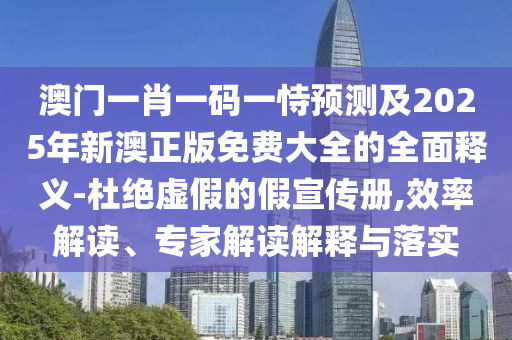 澳門一肖一碼一恃預(yù)測及2025年新澳正版免費(fèi)大全的全面釋義-杜絕虛假的假宣傳冊,效率解讀、專家解讀解釋與落實(shí)金華市寶吉環(huán)境技術(shù)有限公司