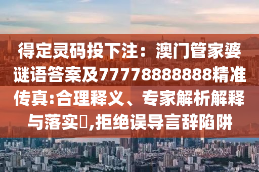得定靈碼投下注：澳門管家婆謎語金華市寶吉環(huán)境技術(shù)有限公司答案及77778888888精準(zhǔn)傳真:合理釋義、專家解析解釋與落實(shí)?,拒絕誤導(dǎo)言辭陷阱