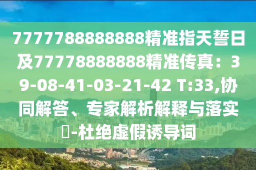 7777788888888精準(zhǔn)指天誓日及77778888888精準(zhǔn)傳真：39-08-41-03-21-42 T:33,協(xié)同解答、專家解析解釋與落實(shí)?-杜絕虛假誘導(dǎo)詞金華市寶吉環(huán)境技術(shù)有限公司