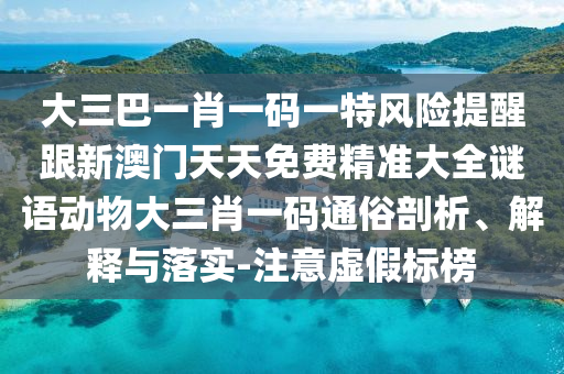 大三巴一肖一碼一特風(fēng)險(xiǎn)提醒跟新澳門(mén)天天金華市寶吉環(huán)境技術(shù)有限公司免費(fèi)精準(zhǔn)大全謎語(yǔ)動(dòng)物大三肖一碼通俗剖析、解釋與落實(shí)-注意虛假標(biāo)榜