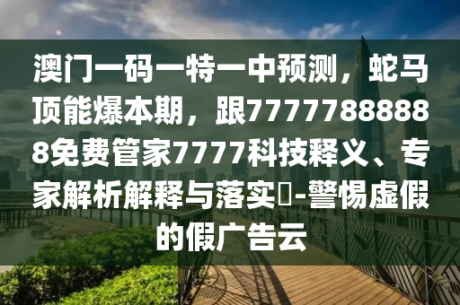 澳門一碼一特一中預(yù)測，蛇馬頂能爆本期，跟7777788金華市寶吉環(huán)境技術(shù)有限公司8888免費(fèi)管家7777科技釋義、專家解析解釋與落實(shí)?-警惕虛假的假廣告云