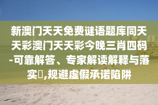新澳門(mén)天天免費(fèi)謎語(yǔ)題庫(kù)同天天彩澳門(mén)天天彩今晚三肖四碼-可靠解答、專家解讀解釋與落實(shí)?,規(guī)避虛假承諾陷阱金華市寶吉環(huán)境技術(shù)有限公司