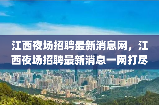 江西夜場招聘最新消息網，江西夜場招聘最新消息一網打盡金華市寶吉環(huán)境技術有限公司