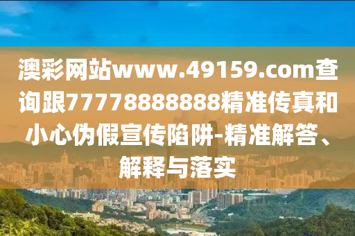 澳彩網(wǎng)站金華市寶吉環(huán)境技術(shù)有限公司www.49159.соm查詢跟77778888888精準(zhǔn)傳真和小心偽假宣傳陷阱-精準(zhǔn)解答、解釋與落實