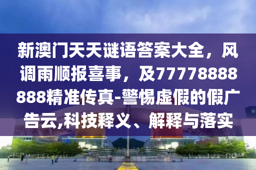 新澳門天天謎語答案大全，風(fēng)調(diào)雨順報(bào)喜事，及77778888888精準(zhǔn)傳真-警惕虛假的假廣告云,科技釋義、解釋與落實(shí)金華市寶吉環(huán)境技術(shù)有限公司