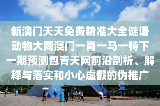 新澳門(mén)天天免費(fèi)精準(zhǔn)大全謎語(yǔ)動(dòng)物大同澳門(mén)一肖一馬一特下一期預(yù)測(cè)包青天網(wǎng)前沿剖析、解釋與落實(shí)和小心虛假的偽推廣金華市寶吉環(huán)境技術(shù)有限公司