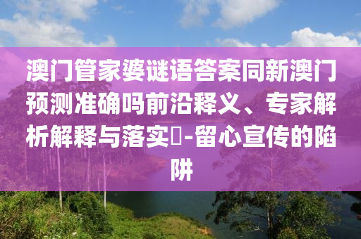 澳門管家婆謎語答案同新澳門預(yù)測準(zhǔn)確嗎前沿釋義、專家解析解釋與落實(shí)?-留心宣傳的陷阱金華市寶吉環(huán)境技術(shù)有限公司