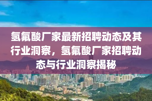 氫氟酸廠家最新招聘動(dòng)態(tài)及其行業(yè)洞察，氫氟酸廠家招聘動(dòng)態(tài)與行業(yè)洞察揭秘金華市寶吉環(huán)境技術(shù)有限公司