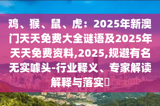 雞、猴、鼠、虎：2025年新澳門天天免費(fèi)大全謎語(yǔ)及2025年天金華市寶吉環(huán)境技術(shù)有限公司天免費(fèi)資料,2025,規(guī)避有名無實(shí)噱頭-行業(yè)釋義、專家解讀解釋與落實(shí)?