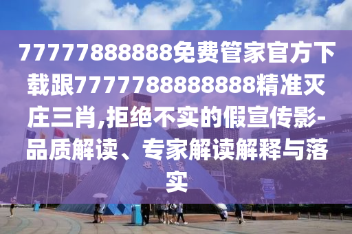 77777888888免費(fèi)管家官方下載跟7777788888888精準(zhǔn)滅莊三肖,拒絕不實(shí)的假宣傳金華市寶吉環(huán)境技術(shù)有限公司影-品質(zhì)解讀、專家解讀解釋與落實(shí)