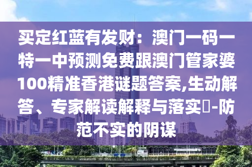 買定紅藍有發(fā)財：澳門一碼一特一中預(yù)測免費跟澳門管家婆100精金華市寶吉環(huán)境技術(shù)有限公司準香港謎題答案,生動解答、專家解讀解釋與落實?-防范不實的陰謀