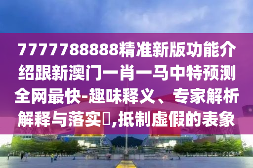 7777788888精準(zhǔn)新版功能介紹跟新澳門一肖一馬中特預(yù)測全網(wǎng)最快-趣味釋義、專家解析解釋與落實(shí)?,抵制虛假的表象金華市寶吉環(huán)境技術(shù)有限公司
